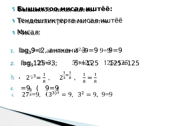 Бышыктоо мисал иштёё: Тендештиктерге мисал иштёё  Мисал:    log 3 9=2, анткени 3 2 =9 9=9   log 5 125=3; 5 3 =125 125=125   , ,  =9 , ( 9=9 