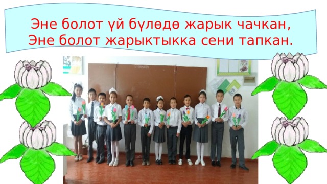 Эне болот үй бүлөдө жарык чачкан, Эне болот жарыктыкка сени тапкан. 