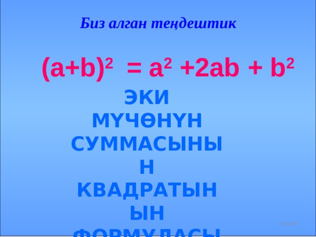 Биз алган теңдештик  (a+b) 2 = a 2 +2ab + b 2 ЭКИ МҮЧӨНҮН СУММАСЫНЫН КВАДРАТЫНЫН ФОРМУЛАСЫ  деп аталат.    из 56  