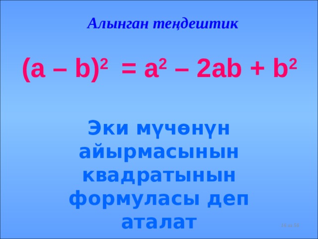 Алынган теңдештик (a – b) 2 = a 2 – 2ab + b 2   Эки мүчөнүн айырмасынын квадратынын формуласы деп аталат  из 56  
