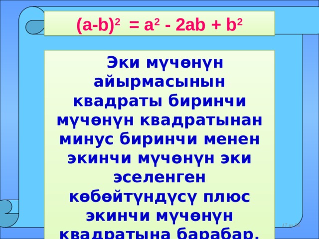(a-b) 2 = a 2 - 2ab + b 2  Эки мүчөнүн айырмасынын квадраты биринчи мүчөнүн квадратынан минус биринчи менен экинчи мүчөнүн эки эселенген көбөйтүндүсү плюс экинчи мүчөнүн квадратына барабар.    из 56  