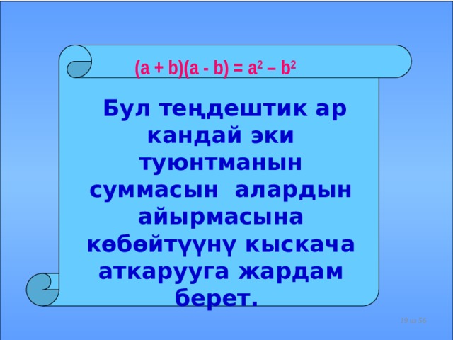 (a + b)(a - b) = a 2 – b 2  Бул теңдештик ар кандай эки туюнтманын суммасын алардын айырмасына көбөйтүүнү кыскача аткарууга жардам берет.     из 56  