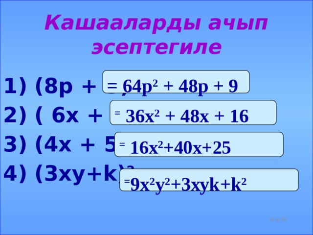 Кашааларды ачып эсептегиле = 64р 2 + 48р + 9 1) (8р + 3) 2 2) ( 6х + 4) 2 3) (4х + 5) 2 4) (3ху+k) 2  = 36х 2 + 48х + 16 = 16х 2 +40х+25 = 9х 2 у 2 +3хуk+k 2  из 56  