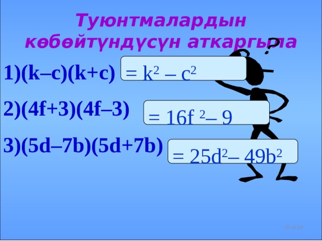 Туюнтмалардын көбөйтүндүсүн аткаргыла (k–c)(k+c) (4f+3)(4f–3) (5d–7b)(5d+7b) = k 2 – c 2 = 16f 2 – 9 = 25d 2 – 49b 2  из 56  