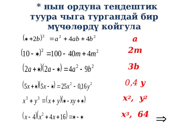  * нын ордуна теңдештик туура чыга тургандай бир мүчөлөрдү койгула a 2m  3b  0,4 y  x 2 , y 2 x 3 , 64  