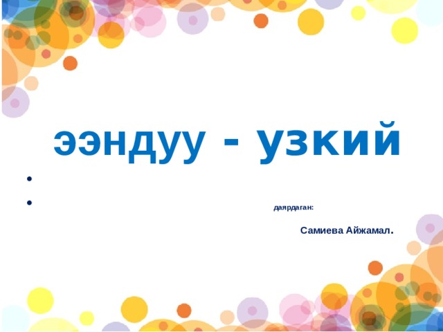   ээндуу - узкий  даярдаган:  Самиева Айжамал . 