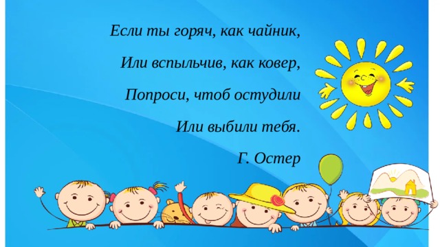 Если ты горяч, как чайник, Или вспыльчив, как ковер, Попроси, чтоб остудили Или выбили тебя. Г. Остер 