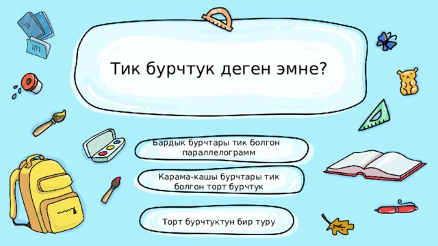 Тик бурчтук деген эмне? Бардык бурчтары тик болгон параллелограмм Карама-кашы бурчтары тик болгон торт бурчтук Торт бурчтуктун бир туру 