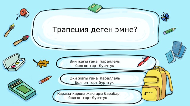 Трапеция деген эмне? Эки жагы гана параллель болгон торт бурчтук Эки жагы гана параллель болгон торт бурчтук Карама-каршы жактары барабар болгон торт бурчтук 
