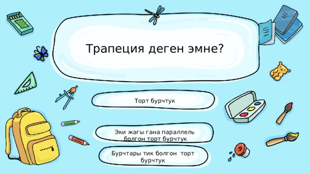 Трапеция деген эмне? Торт бурчтук Эки жагы гана параллель болгон торт бурчтук Бурчтары тик болгон торт бурчтук 