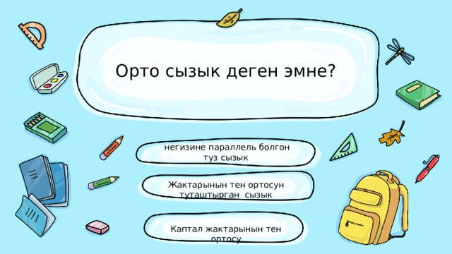 Орто сызык деген эмне?  негизине параллель болгон туз сызык Жактарынын тен ортосун туташтырган сызык Каптал жактарынын тен ортосу 
