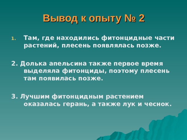 Вывод к опыту № 2 Там, где находились фитонцидные части растений, плесень появлялась позже.  2. Долька апельсина также первое время выделяла фитонциды, поэтому плесень там появилась позже.  3. Лучшим фитонцидным растением оказалась герань, а также лук и чеснок.    