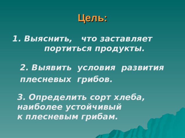 Цель: 1. Выяснить, что заставляет портиться продукты.  2. Выявить условия развития плесневых грибов. 3. Определить сорт хлеба, наиболее устойчивый к плесневым грибам. 