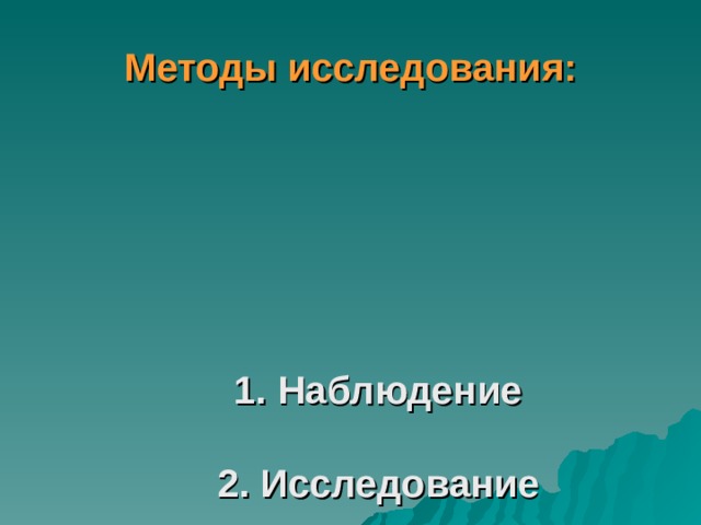 Методы исследования:     1. Наблюдение   2. Исследование   3. Изучение литературы  