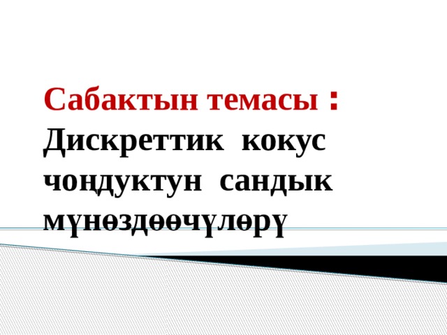  Сабактын темасы : Дискреттик кокус чоңдуктун сандык мүнөздөөчүлөрү  