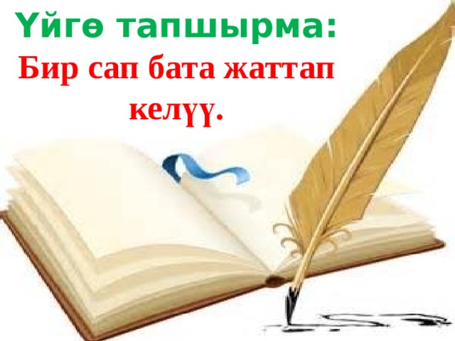 Үйгө тапшырма: Бир сап бата жаттап келүү.  