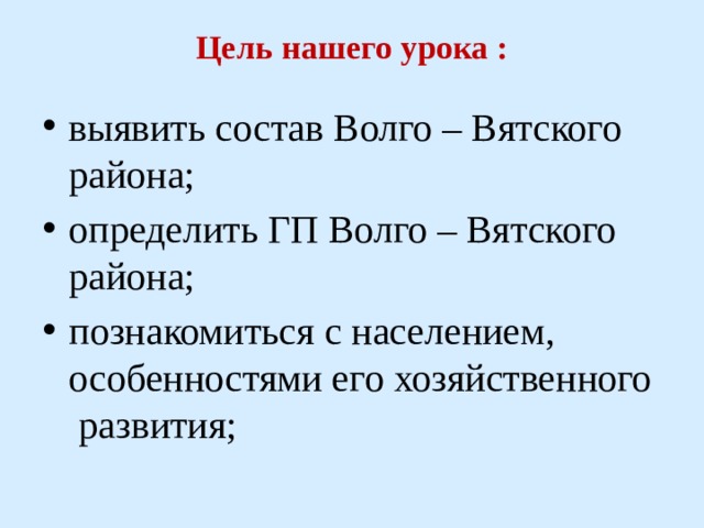 Цель нашего урока :   выявить состав Волго – Вятского района; определить ГП Волго – Вятского района; познакомиться с населением, особенностями его хозяйственного развития; 