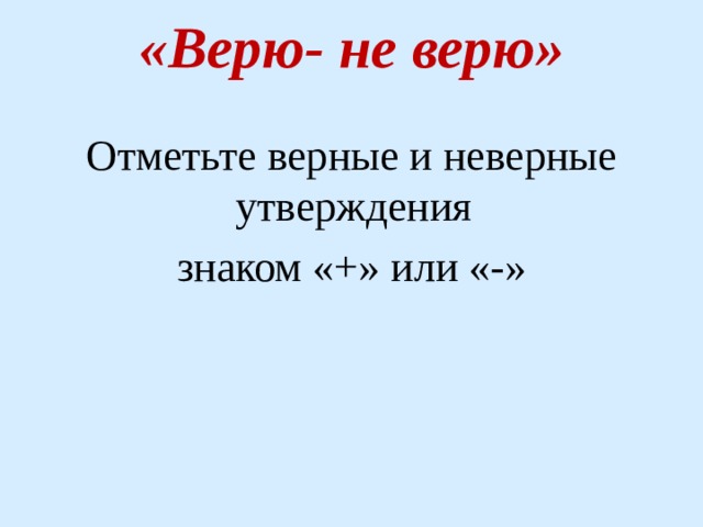 «Верю- не верю»   Отметьте верные и неверные утверждения знаком «+» или «-» 