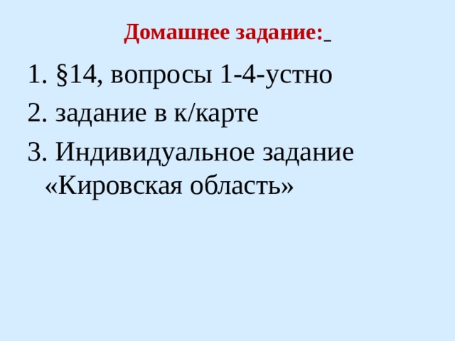 Домашнее задание:    1. §14, вопросы 1-4-устно 2. задание в к/карте 3. Индивидуальное задание «Кировская область» 