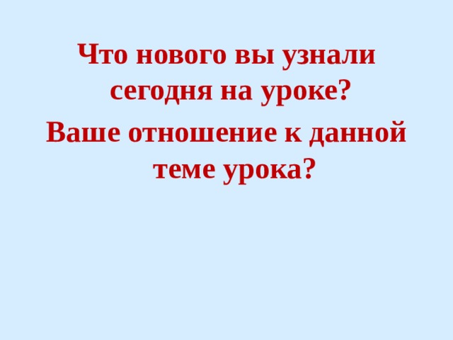 Что нового вы узнали сегодня на уроке? Ваше отношение к данной теме урока? 