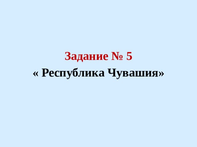   Задание № 5 « Республика Чувашия» 