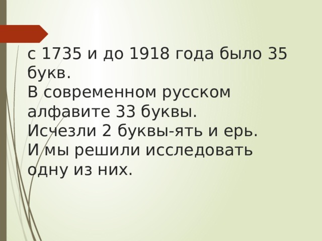  с 1735 и до 1918 года было 35 букв.  В современном русском алфавите 33 буквы.  Исчезли 2 буквы-ять и ерь.  И мы решили исследовать одну из них. 