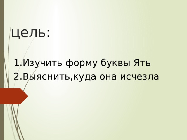 цель : 1.Изучить форму буквы Ять 2.Выяснить,куда она исчезла 