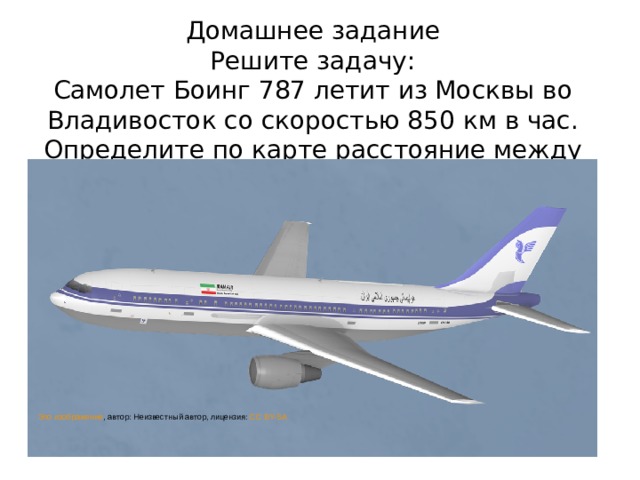 Домашнее задание  Решите задачу:  Самолет Боинг 787 летит из Москвы во Владивосток со скоростью 850 км в час. Определите по карте расстояние между городами. Вычислите время, за которое самолет совершит этот перелет.          Это изображение , автор: Неизвестный автор, лицензия: CC BY-SA 