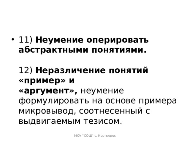 11)  Неумение оперировать абстрактными понятиями.   12)  Неразличение понятий «пример» и «аргумент»,  неумение формулировать на основе примера микровывод, соотнесенный с выдвигаемым тезисом.  МОУ 