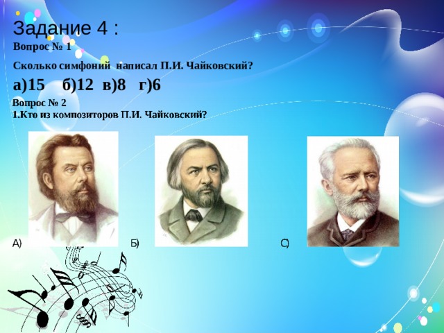 Задание 4 : Вопрос № 1 Сколько симфоний написал П.И. Чайковский?   а)15 б)12 в)8 г)6      