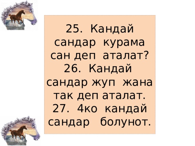 25. Кандай сандар курама сан деп аталат?  26. Кандай сандар жуп жана так деп аталат.  27. 4ко кандай сандар болунот. 