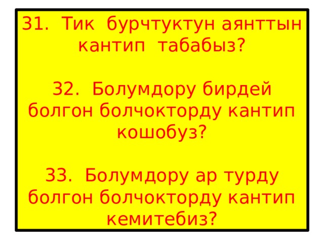 31. Тик бурчтуктун аянттын кантип табабыз?   32. Болумдору бирдей болгон болчокторду кантип кошобуз?   33. Болумдору ар турду болгон болчокторду кантип кемитебиз? 
