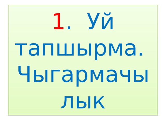1 . Уй тапшырма.  Чыгармачылык 