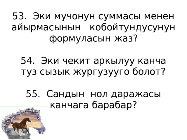 53. Эки мучонун суммасы менен айырмасынын кобойтундусунун формуласын жаз?   54. Эки чекит аркылуу канча туз сызык жургузууго болот?   55. Сандын нол даражасы канчага барабар?   