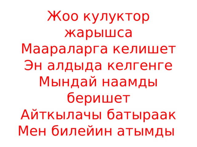 Жоо кулуктор жарышса  Маараларга келишет  Эн алдыда келгенге  Мындай наамды беришет  Айткылачы батыраак  Мен билейин атымды 