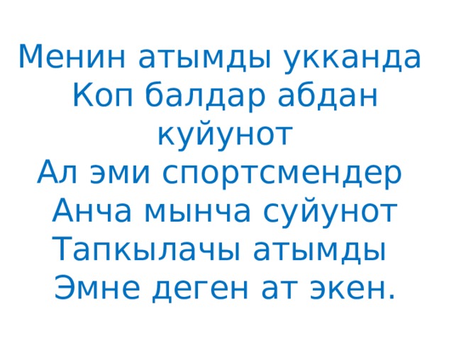 Менин атымды укканда  Коп балдар абдан куйунот  Ал эми спортсмендер  Анча мынча суйунот  Тапкылачы атымды  Эмне деген ат экен. 