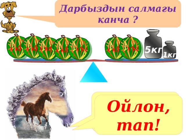 Дарбыздын салмагы канча ? х кг х кг х кг х кг 5кг х кг х кг х кг 1кг Решение уравнения на доске Ойлон, тап! Ойлон, тап! Ойлон, тап! 8 