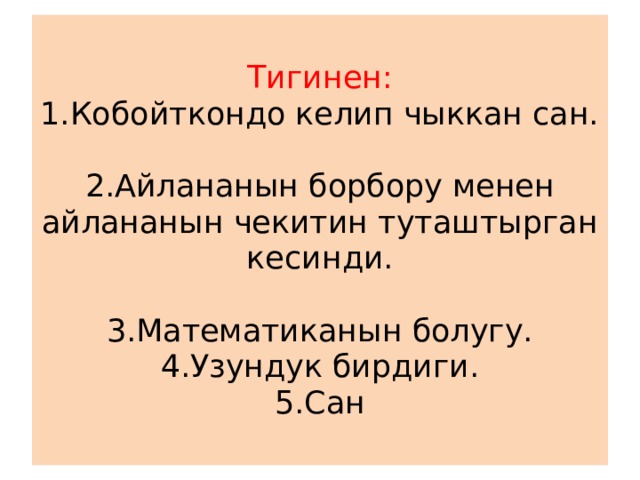  Тигинен:  1.Кобойткондо келип чыккан сан.   2.Айлананын борбору менен айлананын чекитин туташтырган кесинди.   3.Математиканын болугу.  4.Узундук бирдиги.  5.Сан   