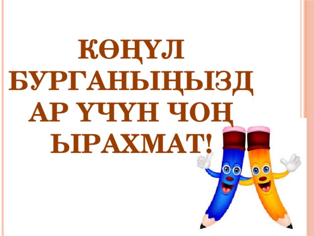 КӨҢҮЛ БУРГАНЫҢЫЗДАР ҮЧҮН ЧОҢ ЫРАХМАТ! 