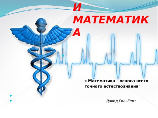 МЕДИЦИНА  И МАТЕМАТИКА  «» « Математика - основа всего  точного естествознания
