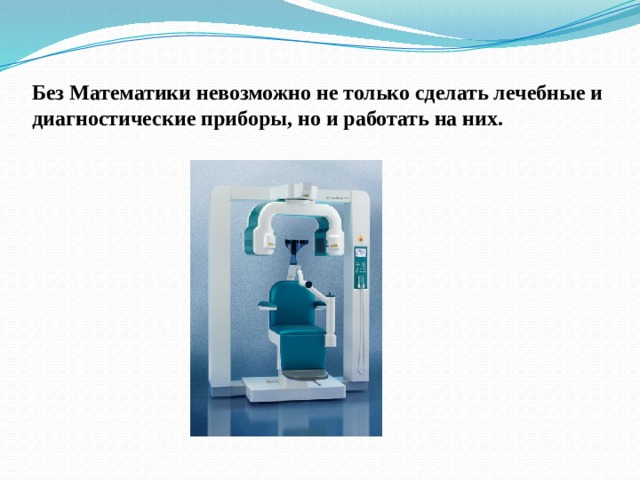 Без Математики невозможно не только сделать лечебные и диагностические приборы, но и работать на них. 