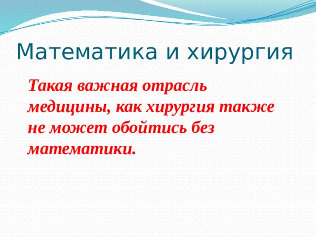 Математика и хирургия Такая важная отрасль медицины, как хирургия также не может обойтись без математики. 