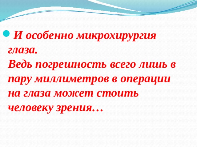 И особенно микрохирургия глаза.  Ведь погрешность всего лишь в пару миллиметров в операции на глаза может стоить человеку зрения… 
