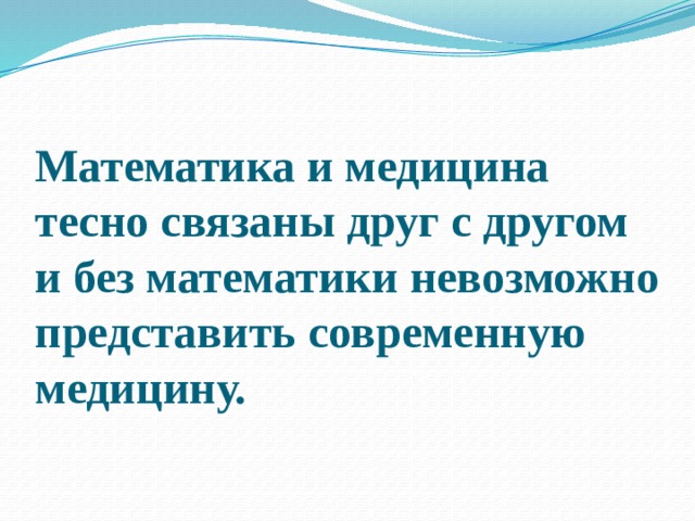   Математика и медицина тесно связаны друг с другом и без математики невозможно представить современную медицину. 