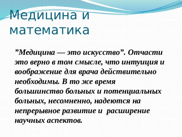 Медицина и математика Давид Гильберт ” Медицина — это искусство”. Отчасти это верно в том смысле, что интуиция и воображение для врача действительно необходимы. В то же время большинство больных и потенциальных больных, несомненно, надеются на непрерывное развитие и расширение научных аспектов. о 
