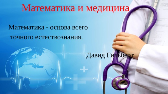 Математика и медицина Математика - основа всего  точного естествознания.   Давид Гильберт 