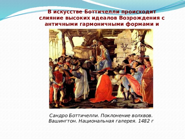 В искусстве Боттичелли происходит слияние высоких идеалов Возрождения с античными гармоничными формами и порывами готики.   Сандро Боттичелли. Поклонение волхвов. Вашингтон. Национальная галерея. 1482 г  