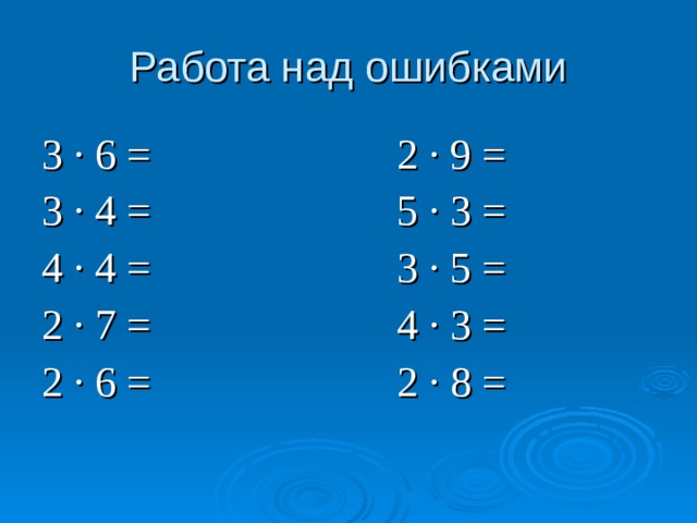 Работа над ошибками 3 ∙ 6 = 2 ∙ 9 = 3 ∙ 4 = 5 ∙ 3 = 4 ∙ 4 = 3 ∙ 5 = 2 ∙ 7 = 4 ∙ 3 = 2 ∙ 6 =  2 ∙ 8 = 