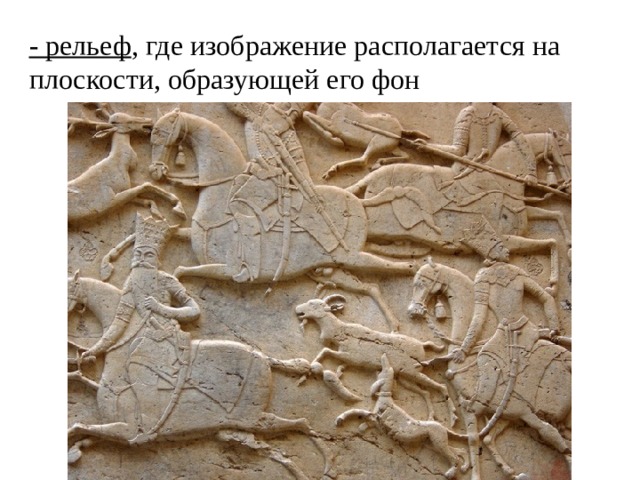 - рельеф , где изображение располагается на плоскости, образующей его фон 