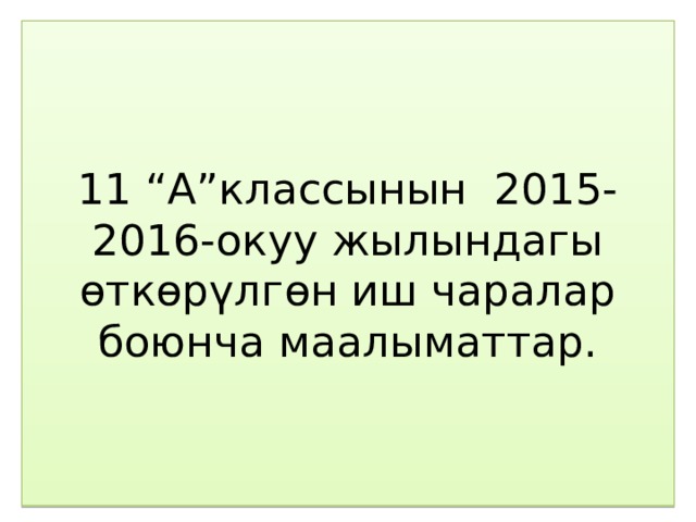11 “А”классынын 2015-2016-окуу жылындагы өткөрүлгөн иш чаралар боюнча маалыматтар. 